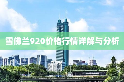 雪佛兰920价格行情详解与分析