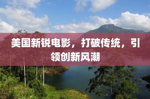 美国新锐电影，打破传统，引领创新风潮