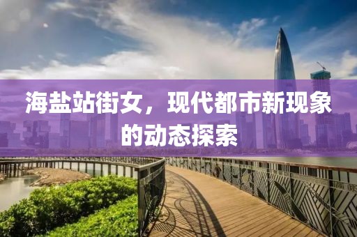 海盐站街女，现代都市新现象的动态探索