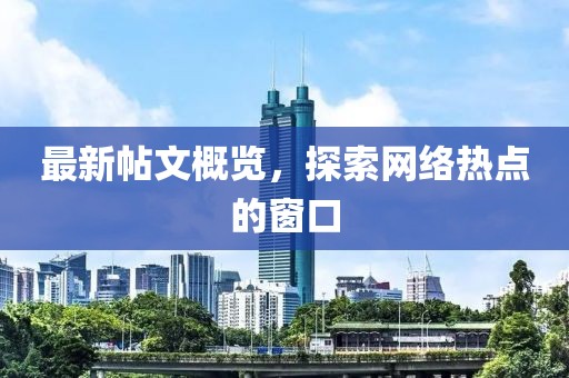 最新帖文概览，探索网络热点的窗口