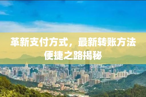 革新支付方式，最新转账方法便捷之路揭秘