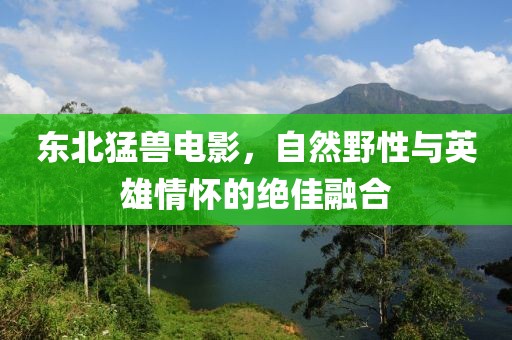 东北猛兽电影，自然野性与英雄情怀的绝佳融合