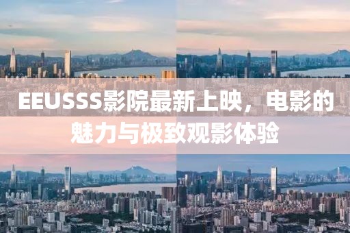 EEUSSS影院最新上映，电影的魅力与极致观影体验