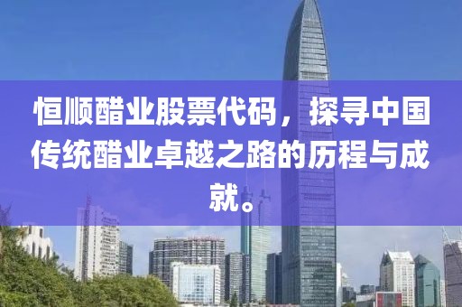 恒顺醋业股票代码，探寻中国传统醋业卓越之路的历程与成就。