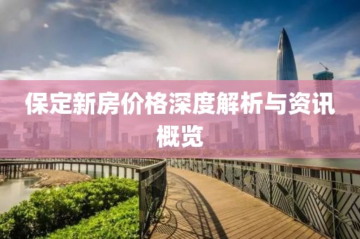 保定新房价格深度解析与资讯概览
