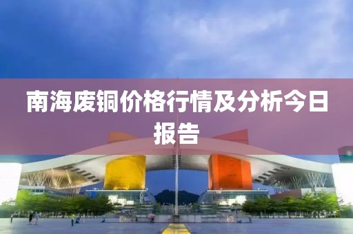 南海废铜价格行情及分析今日报告