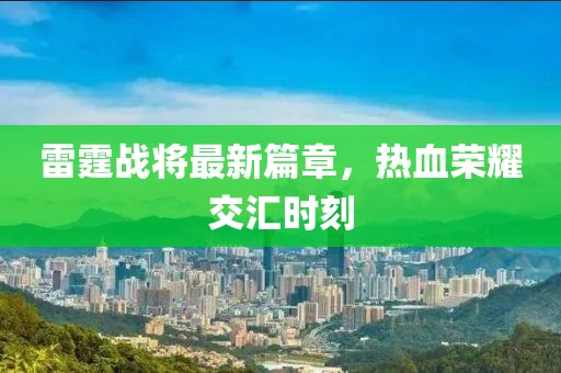 雷霆战将最新篇章，热血荣耀交汇时刻