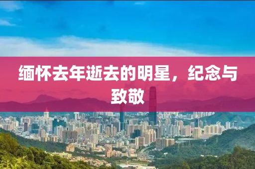 缅怀去年逝去的明星，纪念与致敬