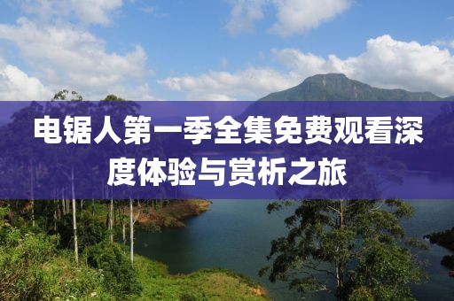 电锯人第一季全集免费观看深度体验与赏析之旅