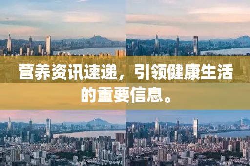 营养资讯速递，引领健康生活的重要信息。