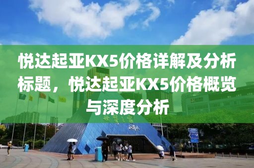 悦达起亚KX5价格详解及分析标题，悦达起亚KX5价格概览与深度分析