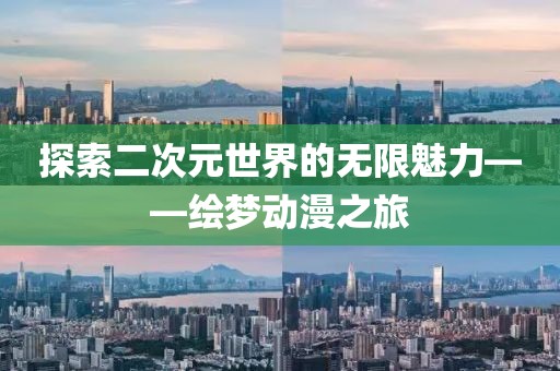 探索二次元世界的无限魅力——绘梦动漫之旅