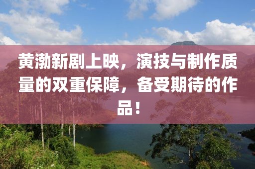 黄渤新剧上映，演技与制作质量的双重保障，备受期待的作品！