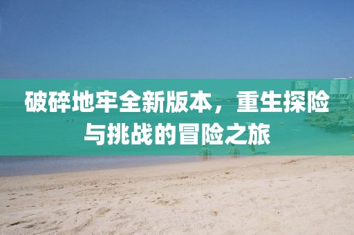 破碎地牢全新版本，重生探险与挑战的冒险之旅