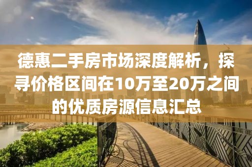 德惠二手房市场深度解析，探寻价格区间在10万至20万之间的优质房源信息汇总