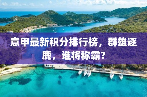 意甲最新积分排行榜，群雄逐鹿，谁将称霸？