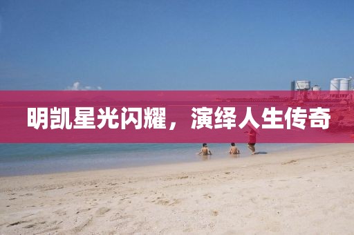 明凯星光闪耀，演绎人生传奇