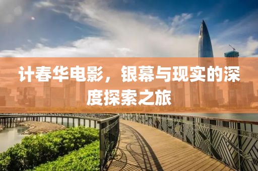 计春华电影，银幕与现实的深度探索之旅