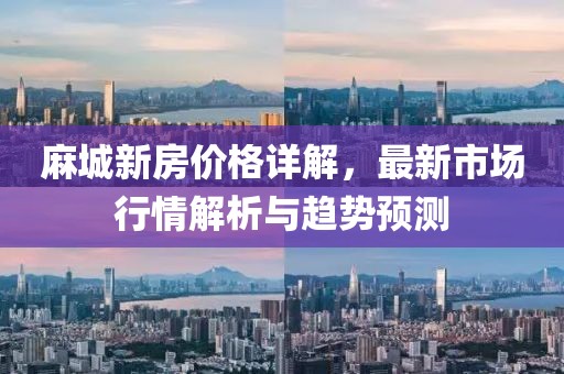 麻城新房价格详解，最新市场行情解析与趋势预测