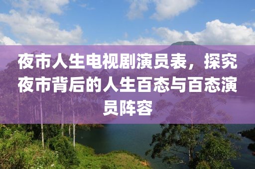 夜市人生电视剧演员表，探究夜市背后的人生百态与百态演员阵容