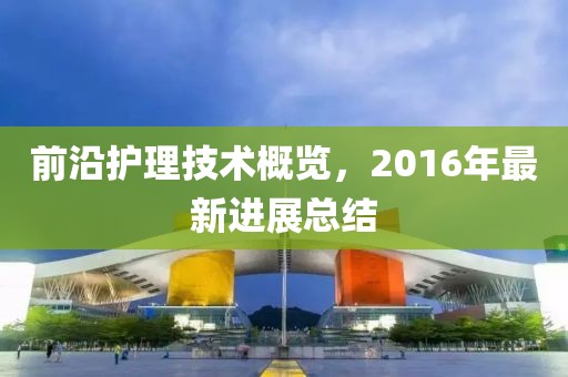前沿护理技术概览，2016年最新进展总结
