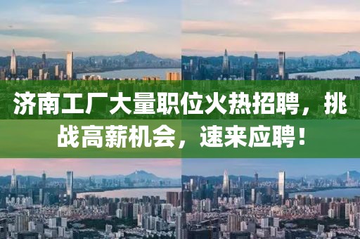 济南工厂大量职位火热招聘，挑战高薪机会，速来应聘！