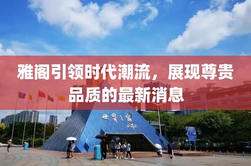 雅阁引领时代潮流，展现尊贵品质的最新消息