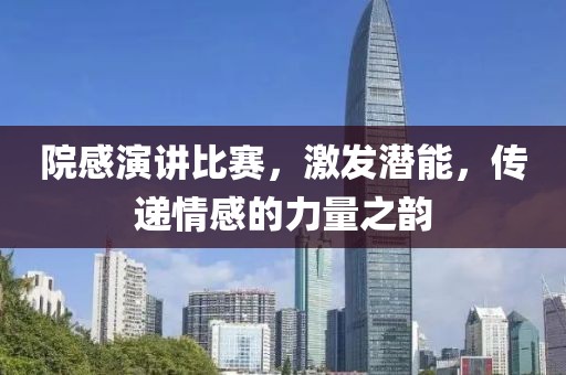 院感演讲比赛，激发潜能，传递情感的力量之韵