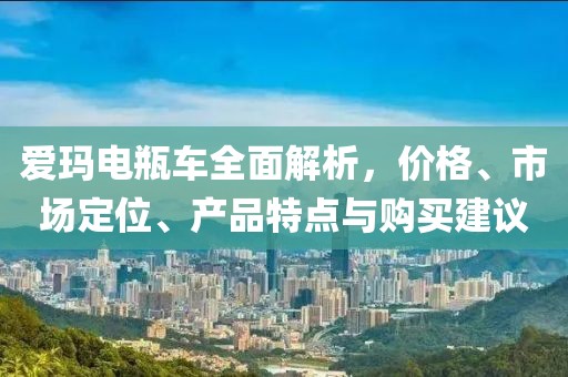 爱玛电瓶车全面解析，价格、市场定位、产品特点与购买建议