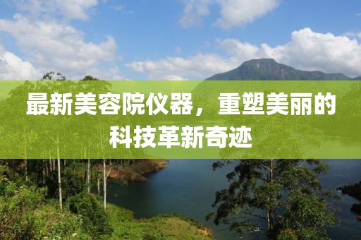 最新美容院仪器，重塑美丽的科技革新奇迹