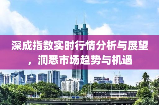 深成指数实时行情分析与展望，洞悉市场趋势与机遇