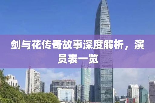 剑与花传奇故事深度解析，演员表一览