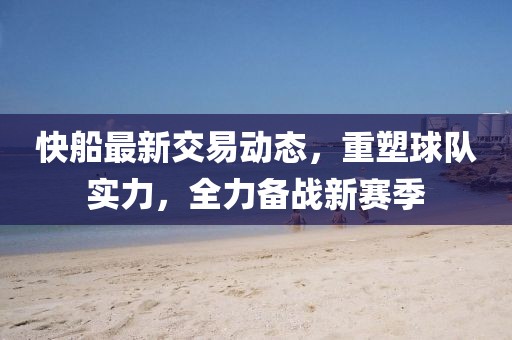 快船最新交易动态，重塑球队实力，全力备战新赛季