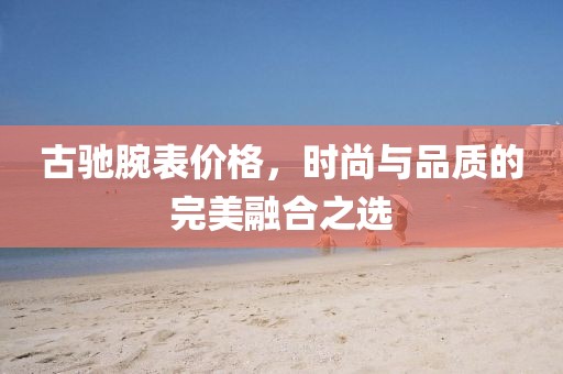 古驰腕表价格，时尚与品质的完美融合之选