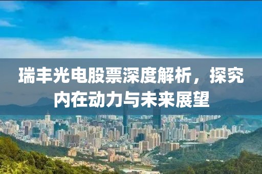 瑞丰光电股票深度解析，探究内在动力与未来展望