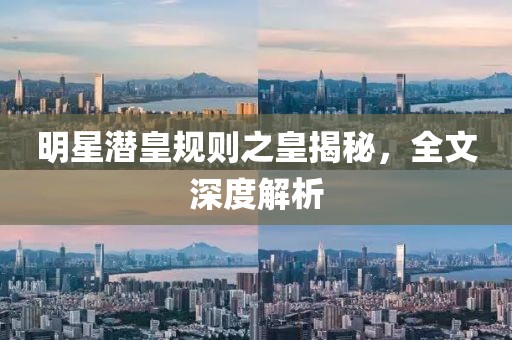 明星潜皇规则之皇揭秘，全文深度解析