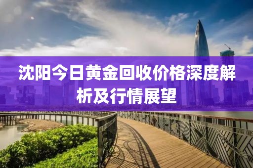 沈阳今日黄金回收价格深度解析及行情展望
