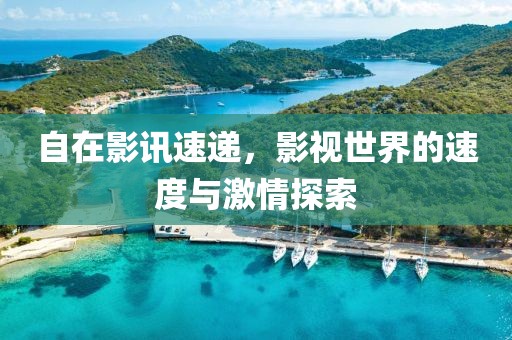 自在影讯速递，影视世界的速度与激情探索