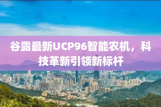 谷露最新UCP96智能农机，科技革新引领新标杆