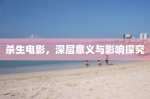 杀生电影，深层意义与影响探究