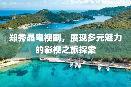 郑秀晶电视剧，展现多元魅力的影视之旅探索