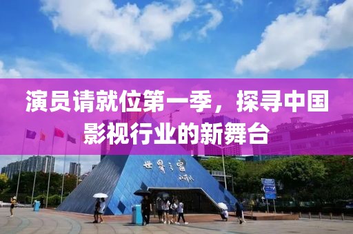 演员请就位第一季，探寻中国影视行业的新舞台