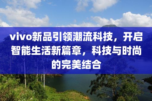 vivo新品引领潮流科技，开启智能生活新篇章，科技与时尚的完美结合
