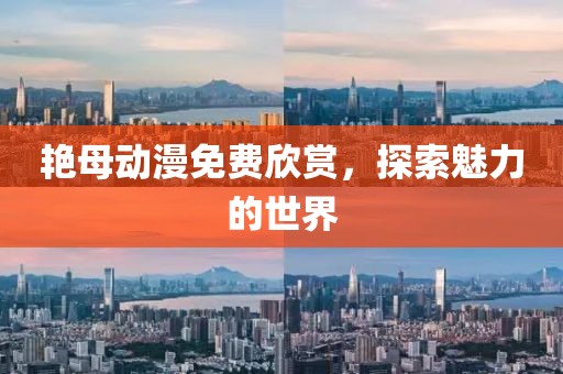 艳母动漫免费欣赏，探索魅力的世界