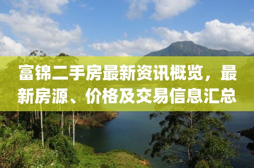 富锦二手房最新资讯概览，最新房源、价格及交易信息汇总