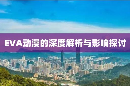 EVA动漫的深度解析与影响探讨