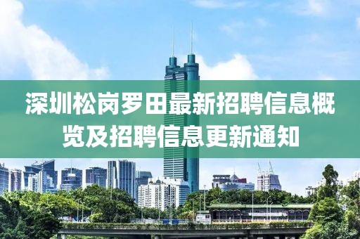 深圳松岗罗田最新招聘信息概览及招聘信息更新通知