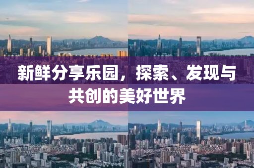 新鲜分享乐园，探索、发现与共创的美好世界