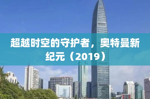 超越时空的守护者，奥特曼新纪元（2019）