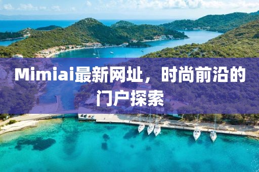 Mimiai最新网址，时尚前沿的门户探索